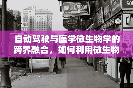 自动驾驶与医学微生物学的跨界融合，如何利用微生物学知识提升车辆卫生安全？