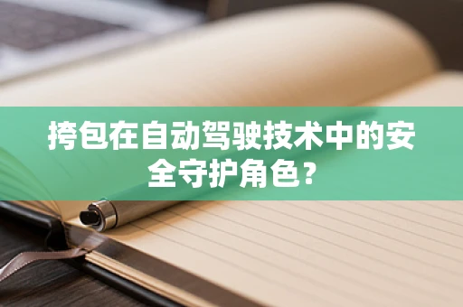 挎包在自动驾驶技术中的安全守护角色？