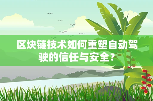 区块链技术如何重塑自动驾驶的信任与安全？