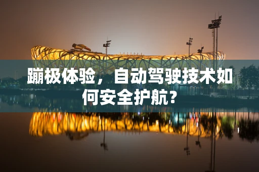 蹦极体验，自动驾驶技术如何安全护航？