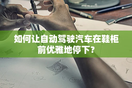 如何让自动驾驶汽车在鞋柜前优雅地停下？