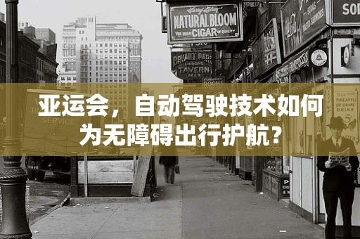 亚运会，自动驾驶技术如何为无障碍出行护航？