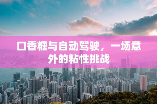 口香糖与自动驾驶，一场意外的粘性挑战