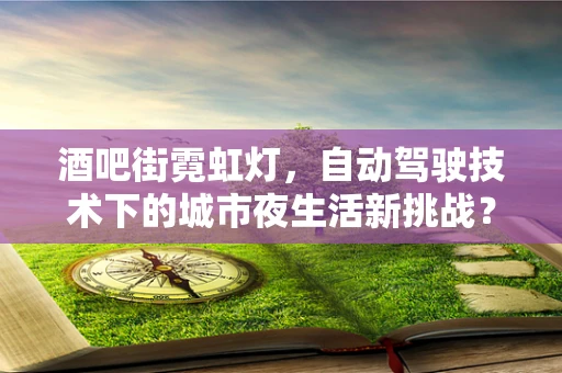 酒吧街霓虹灯，自动驾驶技术下的城市夜生活新挑战？