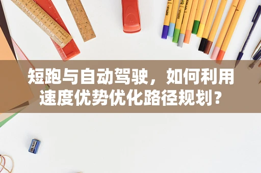 短跑与自动驾驶，如何利用速度优势优化路径规划？