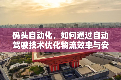 码头自动化，如何通过自动驾驶技术优化物流效率与安全性？