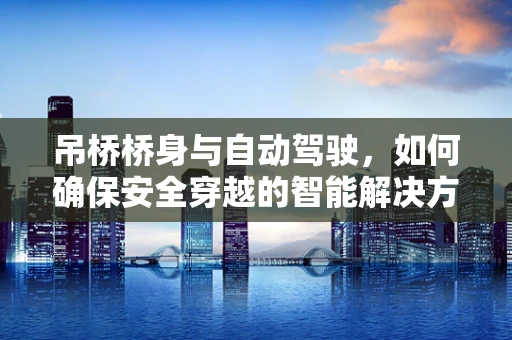 吊桥桥身与自动驾驶，如何确保安全穿越的智能解决方案？