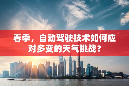 春季，自动驾驶技术如何应对多变的天气挑战？