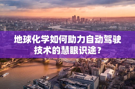 地球化学如何助力自动驾驶技术的慧眼识途？