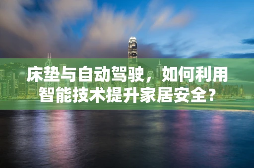 床垫与自动驾驶，如何利用智能技术提升家居安全？