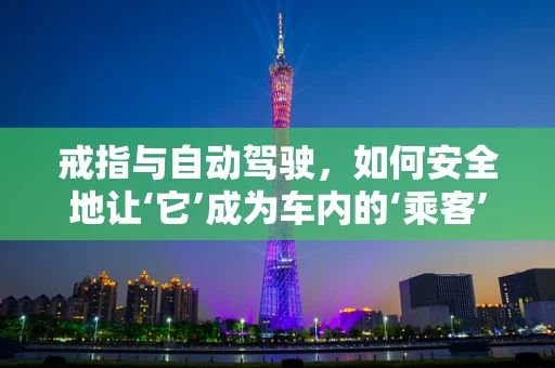 戒指与自动驾驶，如何安全地让‘它’成为车内的‘乘客’？