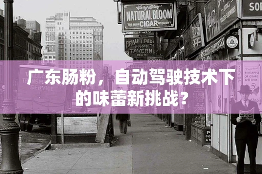 广东肠粉，自动驾驶技术下的味蕾新挑战？