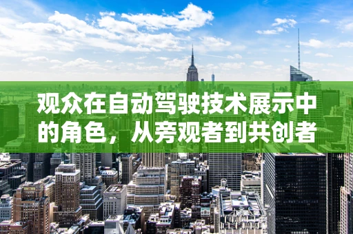 观众在自动驾驶技术展示中的角色，从旁观者到共创者的转变