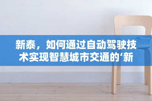 新泰，如何通过自动驾驶技术实现智慧城市交通的‘新’篇章？