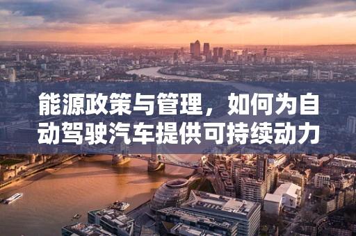 能源政策与管理，如何为自动驾驶汽车提供可持续动力？