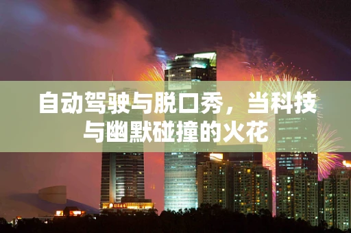 自动驾驶与脱口秀，当科技与幽默碰撞的火花