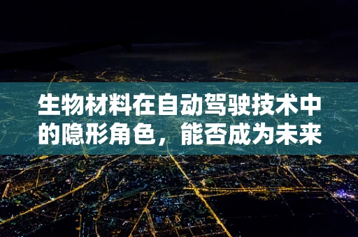 生物材料在自动驾驶技术中的隐形角色，能否成为未来安全的新防线？