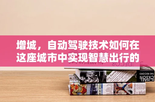 增城，自动驾驶技术如何在这座城市中实现智慧出行的飞跃？