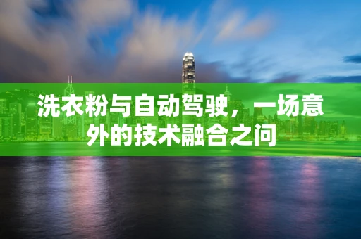 洗衣粉与自动驾驶，一场意外的技术融合之问