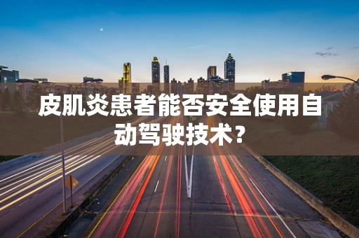皮肌炎患者能否安全使用自动驾驶技术？