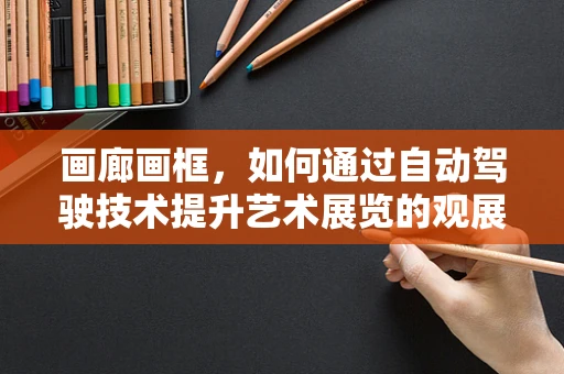 画廊画框，如何通过自动驾驶技术提升艺术展览的观展体验？