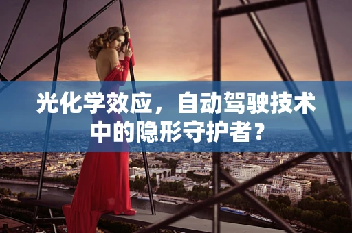 光化学效应，自动驾驶技术中的隐形守护者？