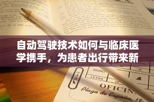 自动驾驶技术如何与临床医学携手，为患者出行带来新可能？