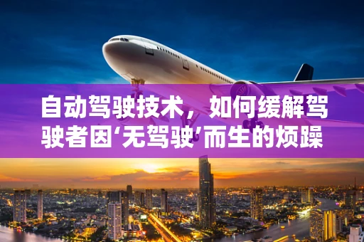 自动驾驶技术，如何缓解驾驶者因‘无驾驶’而生的烦躁情绪？