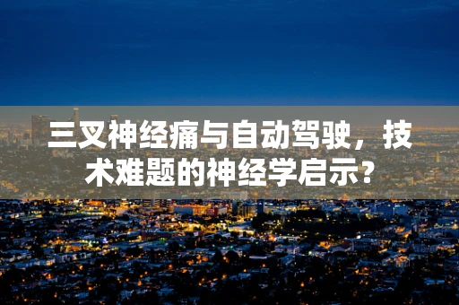 三叉神经痛与自动驾驶，技术难题的神经学启示？