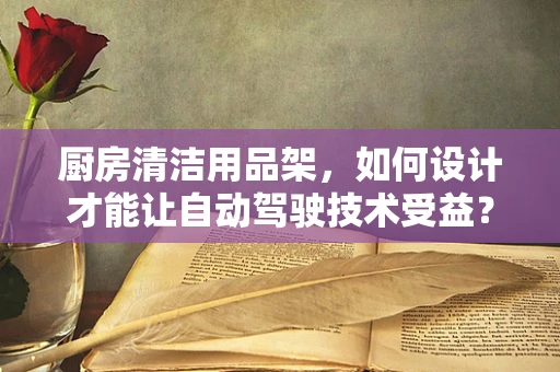 厨房清洁用品架，如何设计才能让自动驾驶技术受益？
