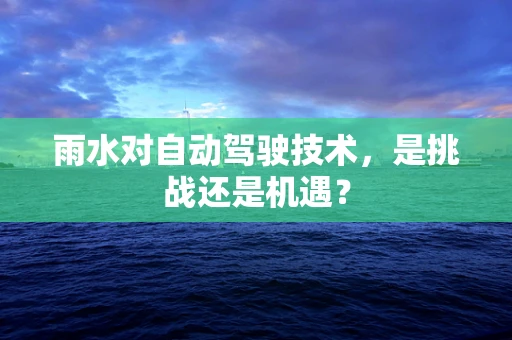 雨水对自动驾驶技术，是挑战还是机遇？