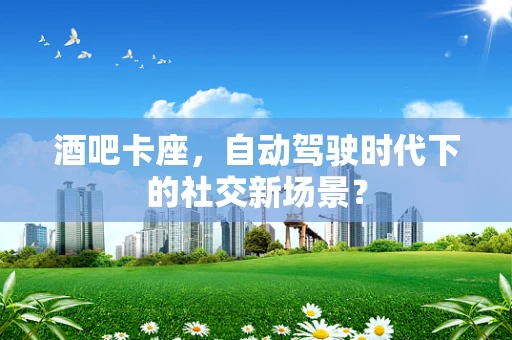 酒吧卡座，自动驾驶时代下的社交新场景？