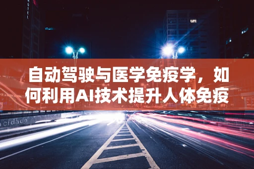 自动驾驶与医学免疫学，如何利用AI技术提升人体免疫监测效率？