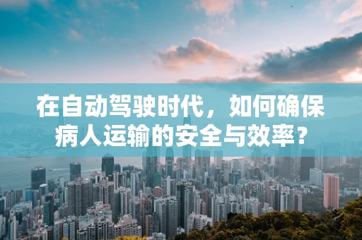 在自动驾驶时代，如何确保病人运输的安全与效率？