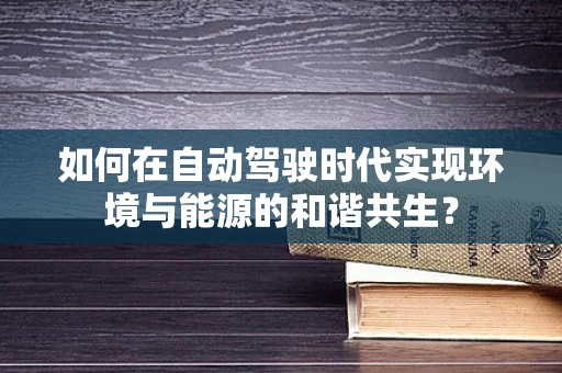 如何在自动驾驶时代实现环境与能源的和谐共生？