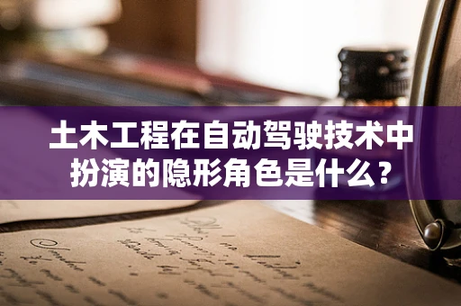 土木工程在自动驾驶技术中扮演的隐形角色是什么？