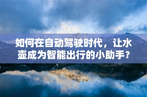 如何在自动驾驶时代，让水壶成为智能出行的小助手？