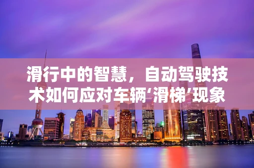 滑行中的智慧，自动驾驶技术如何应对车辆‘滑梯’现象？