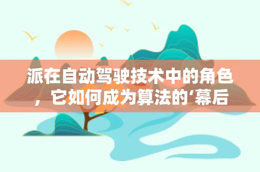派在自动驾驶技术中的角色，它如何成为算法的‘幕后英雄’？