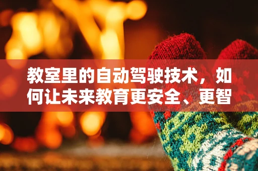教室里的自动驾驶技术，如何让未来教育更安全、更智能？