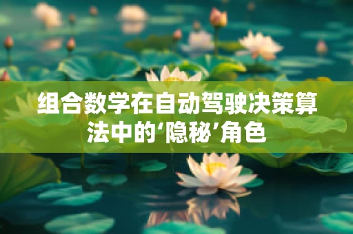 组合数学在自动驾驶决策算法中的‘隐秘’角色