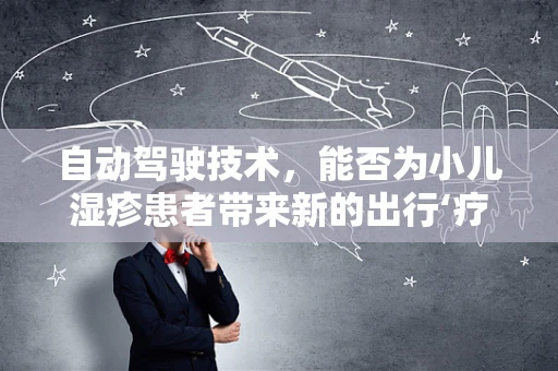 自动驾驶技术，能否为小儿湿疹患者带来新的出行‘疗愈’方式？