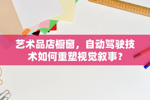 艺术品店橱窗，自动驾驶技术如何重塑视觉叙事？
