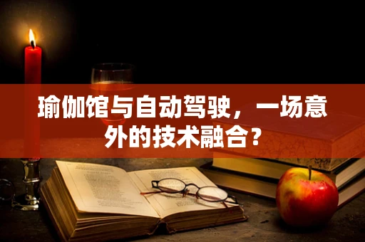瑜伽馆与自动驾驶，一场意外的技术融合？