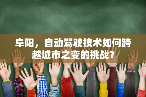 阜阳，自动驾驶技术如何跨越城市之变的挑战？