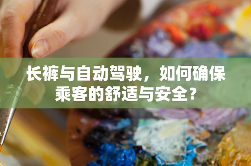 长裤与自动驾驶，如何确保乘客的舒适与安全？
