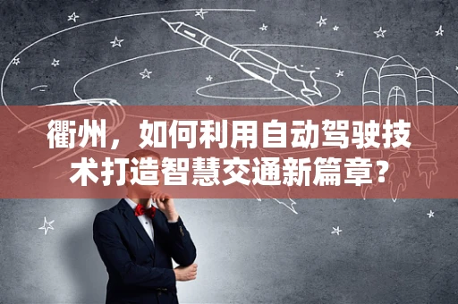 衢州，如何利用自动驾驶技术打造智慧交通新篇章？