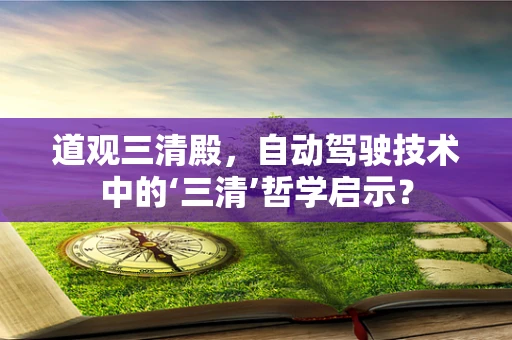 道观三清殿，自动驾驶技术中的‘三清’哲学启示？