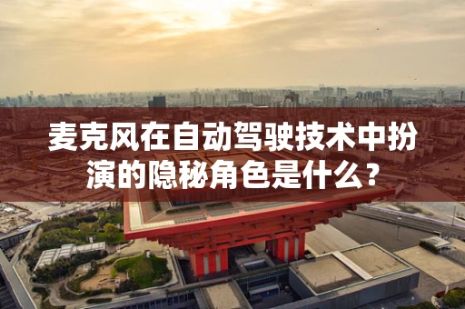 麦克风在自动驾驶技术中扮演的隐秘角色是什么？
