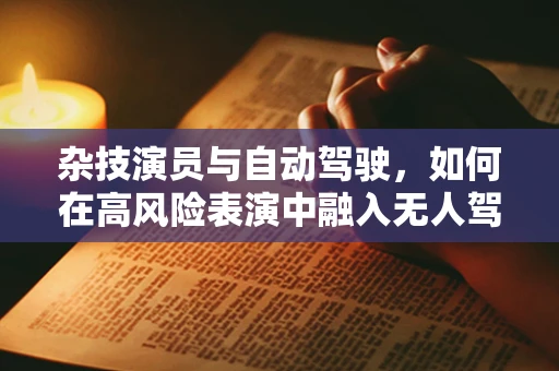 杂技演员与自动驾驶，如何在高风险表演中融入无人驾驶的智慧？